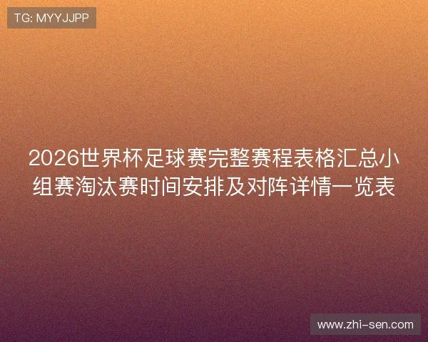 2026世界杯足球赛完整赛程表格汇总小组赛淘汰赛时间安排及对阵详情一览表