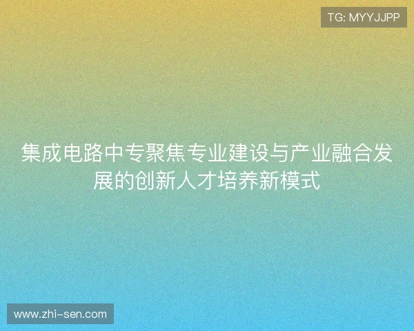 集成电路中专聚焦专业建设与产业融合发展的创新人才培养新模式